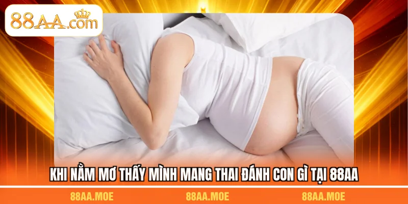 Khi nằm mơ thấy mình mang thai đánh con gì tại 88AA